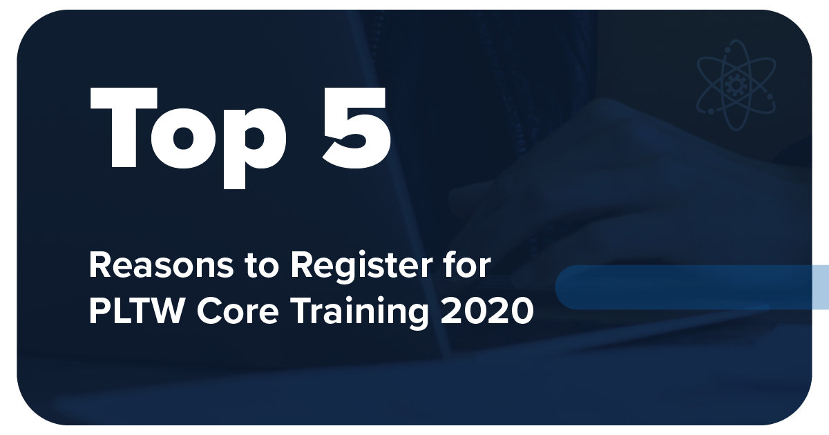 Five Reasons You Should Attend PLTW Core Training PLTW